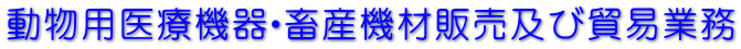 動物用医療機器・畜産機材販売及び貿易業務